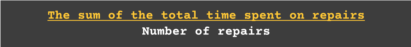Mean time to repair - The sum of the total time spent on repairs/ No. of repairs