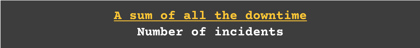 Mean time to restore or recovery - A sum of all the downtime/ No. of incidents
